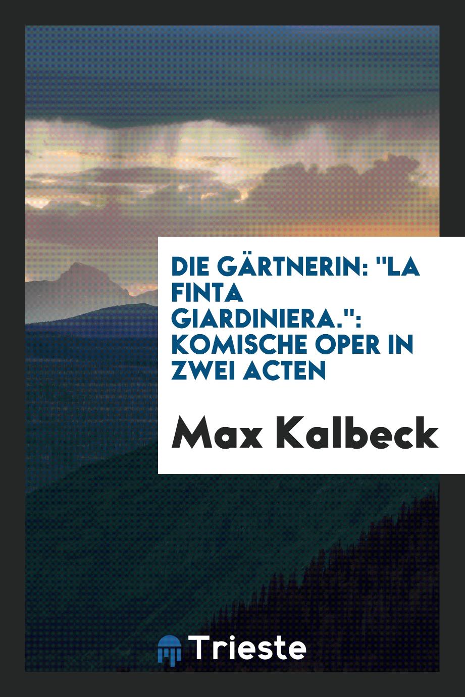 Max Kalbeck - Die Gärtnerin: "la finta giardiniera.": komische Oper in zwei Acten