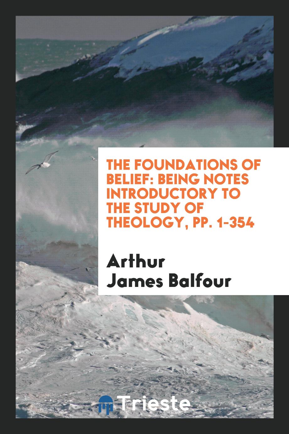 The Foundations of Belief: Being Notes Introductory to the Study of Theology, pp. 1-354