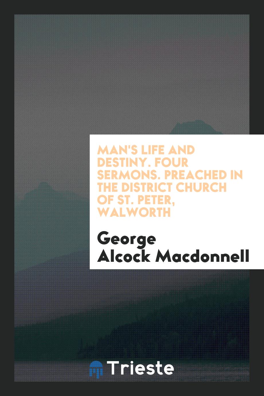 Man's life and destiny. Four sermons. Preached in the district church of St. Peter, Walworth