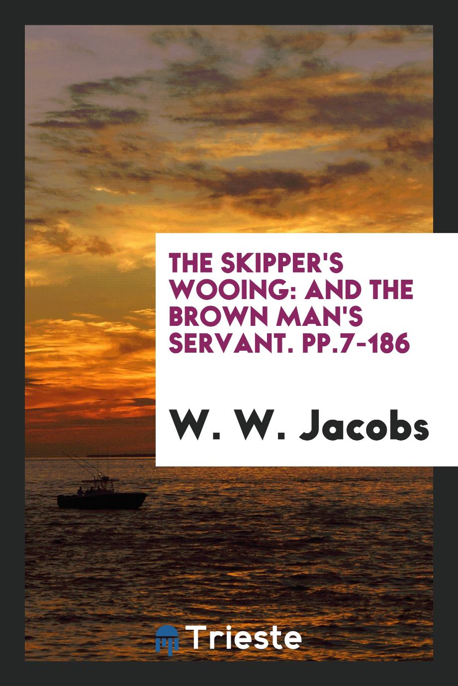 The Skipper's Wooing: And The Brown Man's Servant. pp.7-186