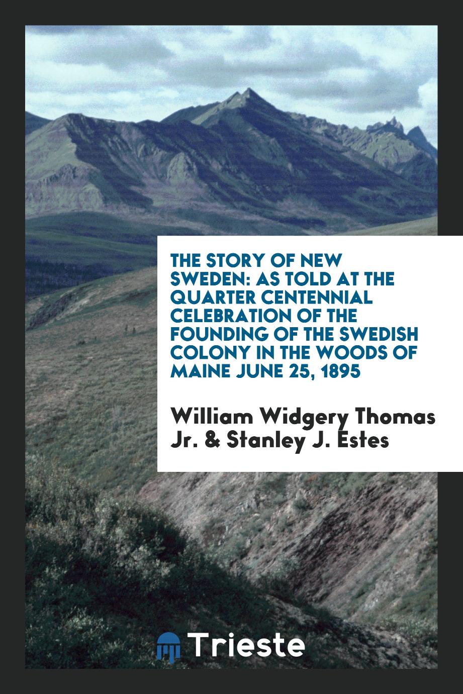 The Story of New Sweden: As Told at the Quarter Centennial Celebration of the Founding of the Swedish Colony in the Woods of Maine June 25, 1895