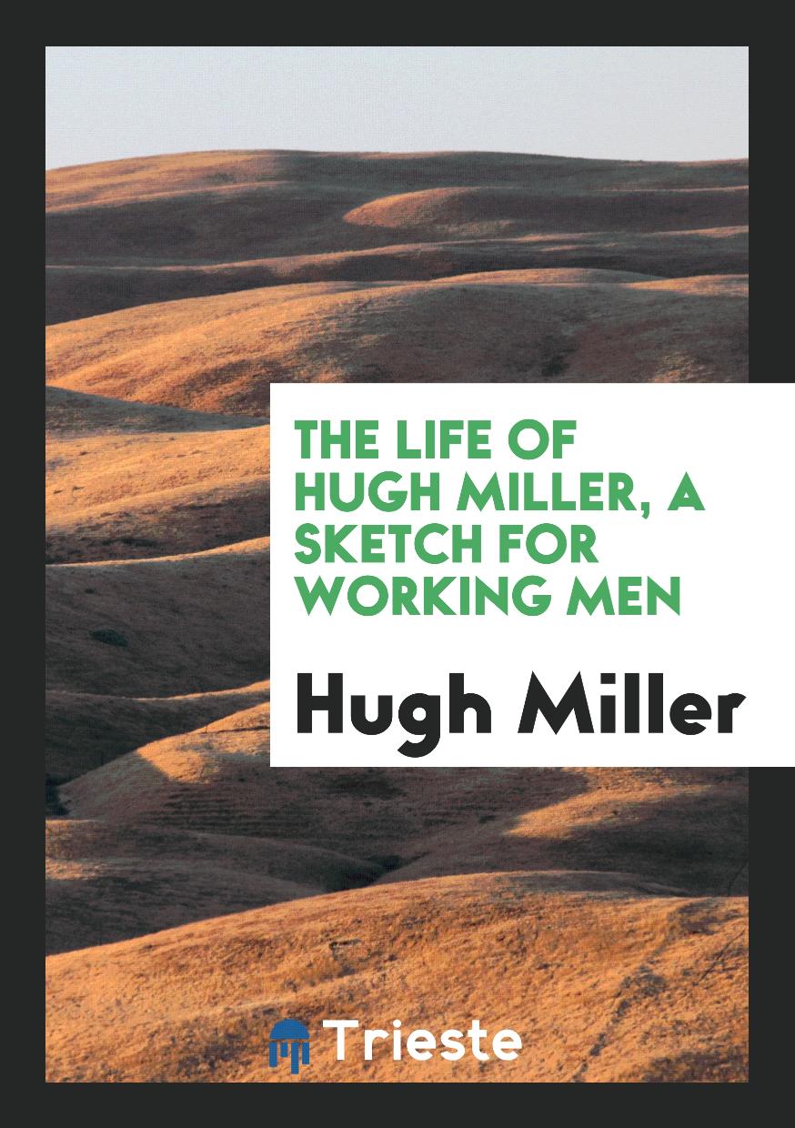 The Life of Hugh Miller, a Sketch for Working Men