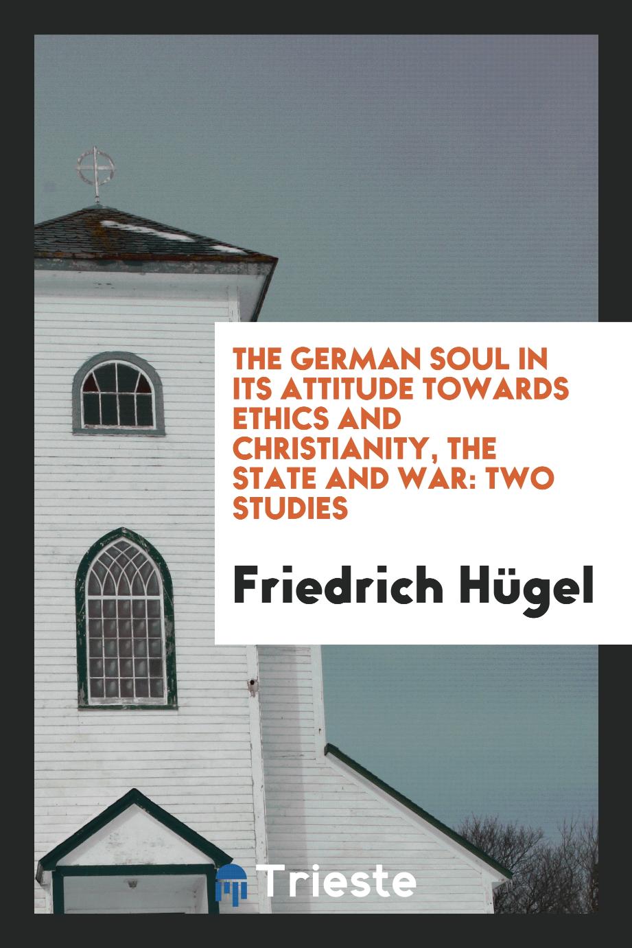The German soul in its attitude towards ethics and Christianity, the state and war: two studies
