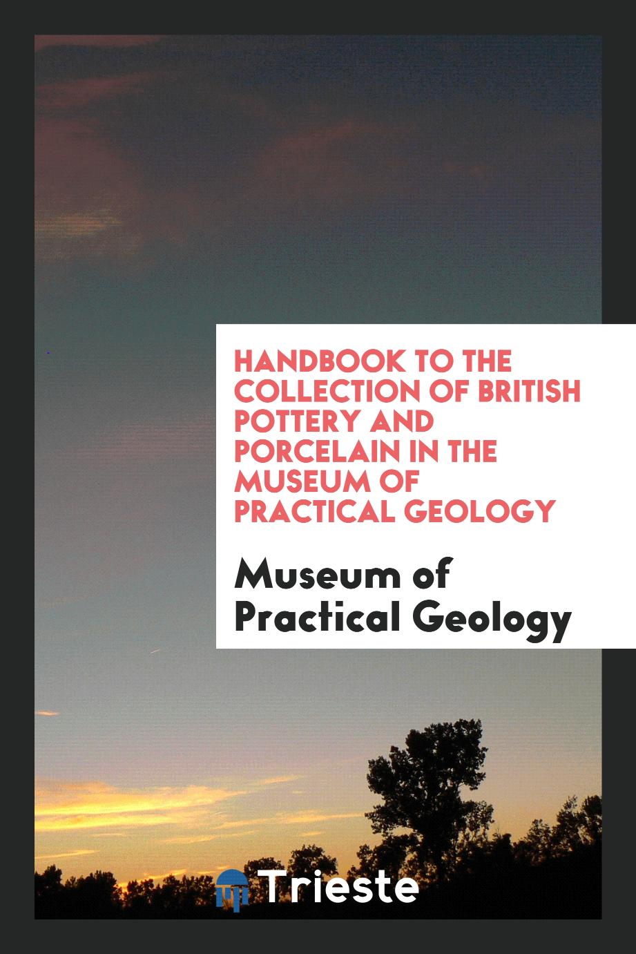 Handbook to the Collection of British Pottery and Porcelain in the Museum of Practical Geology