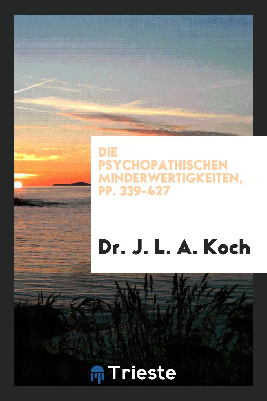 Dr. J. L. A.  Koch - Die Psychopathischen Minderwertigkeiten, pp. 339-427