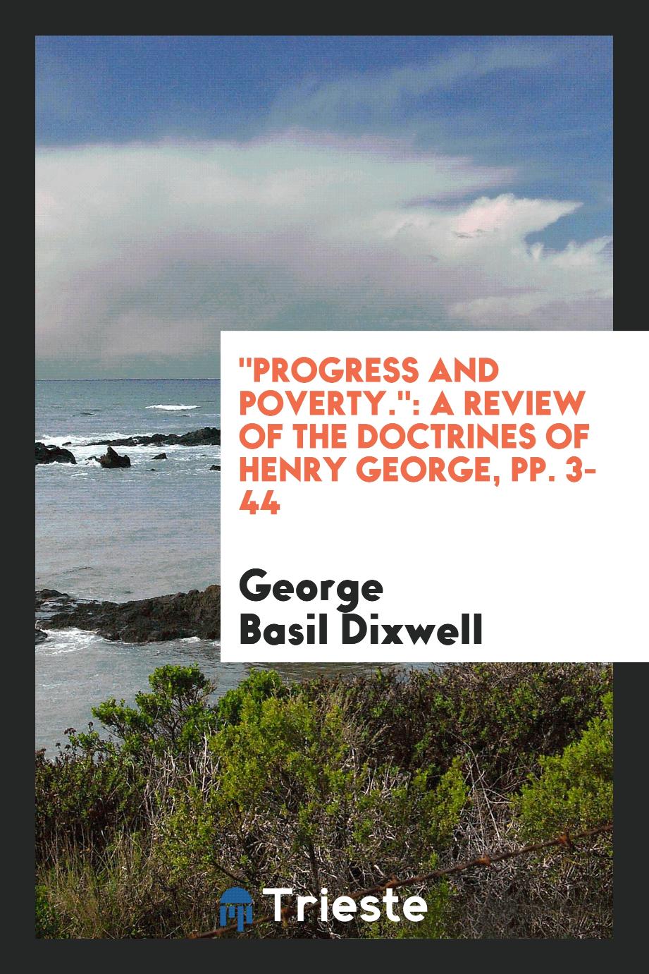 "Progress and Poverty.": A Review of the Doctrines of Henry George, pp. 3-44