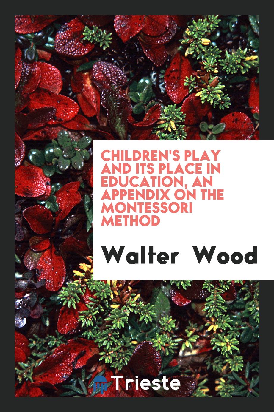 Children's play and its place in education, an appendix on the Montessori method