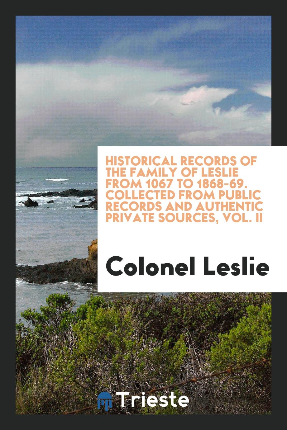 Historical records of the family of Leslie from 1067 to 1868-69. Collected from public records and authentic private sources, Vol. II