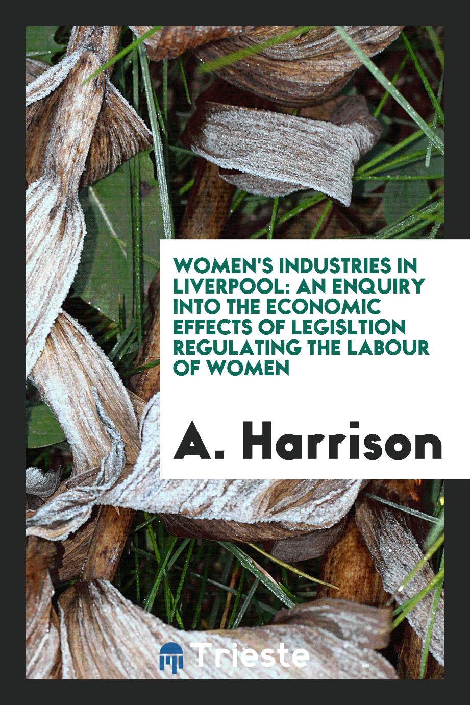 Women's Industries in Liverpool: An Enquiry Into the Economic Effects of Legisltion Regulating the Labour of Women