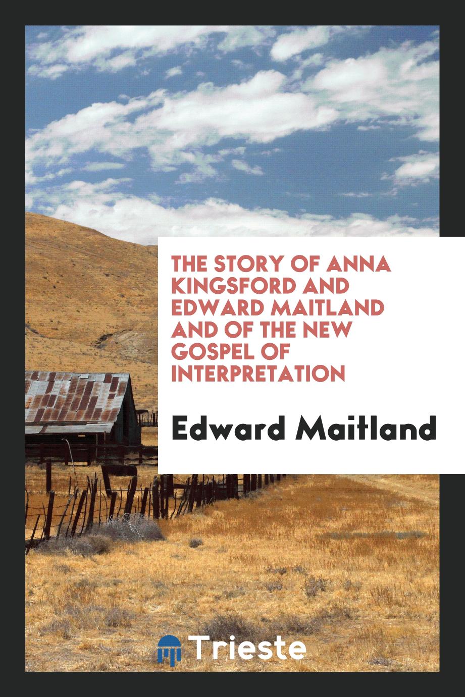 The story of Anna Kingsford and Edward Maitland and of the New Gospel of interpretation