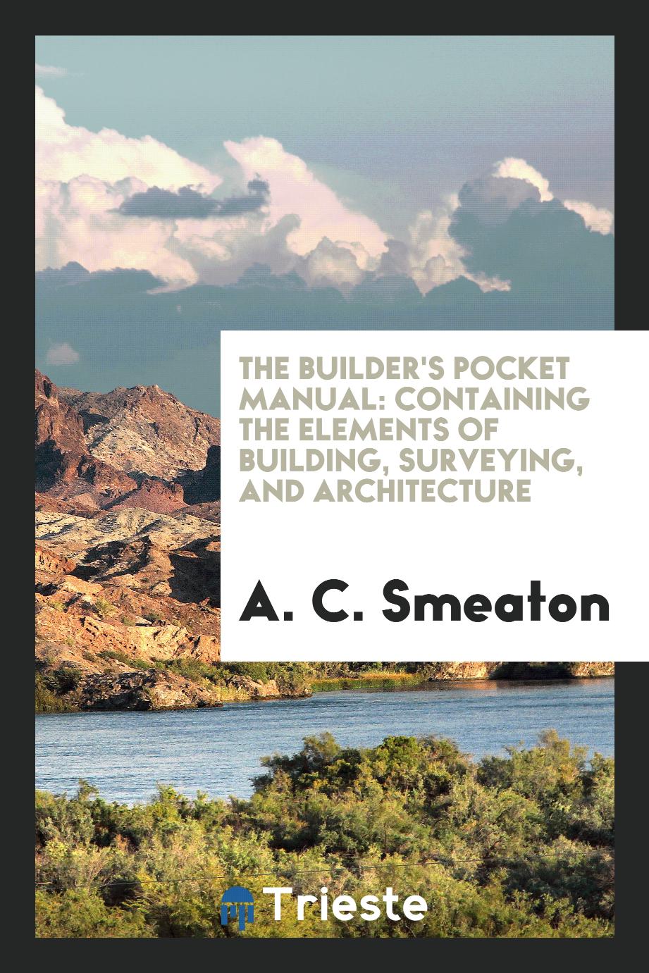 The Builder's Pocket Manual: Containing the Elements of Building, Surveying, and Architecture