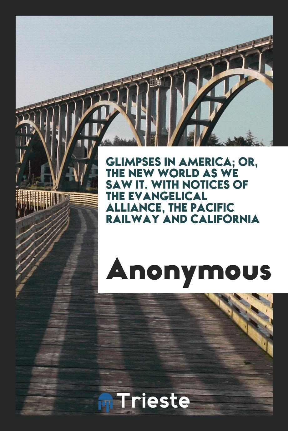 Glimpses in America; or, The new world as we saw it. With notices of the Evangelical Alliance, the Pacific Railway and California