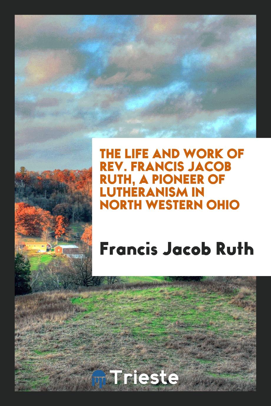 The Life and Work of Rev. Francis Jacob Ruth, a Pioneer of Lutheranism in North Western Ohio