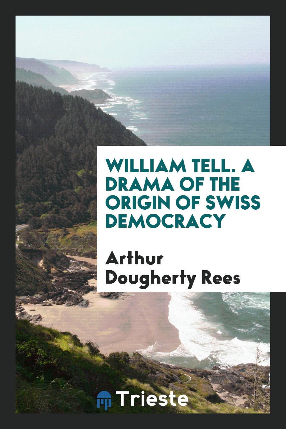 William Tell. A Drama of the Origin of Swiss Democracy
