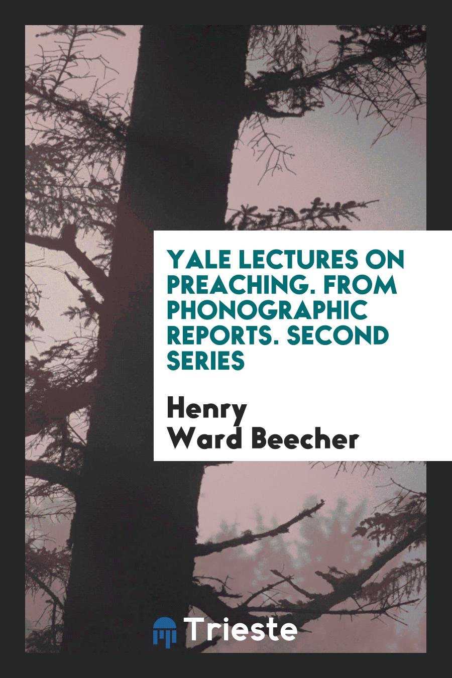 Henry Ward Beecher - Yale Lectures on Preaching. From Phonographic Reports. Second Series