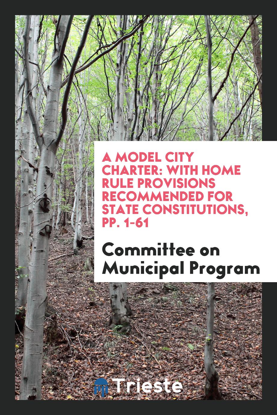 A Model City Charter: With Home Rule Provisions Recommended for State Constitutions, pp. 1-61