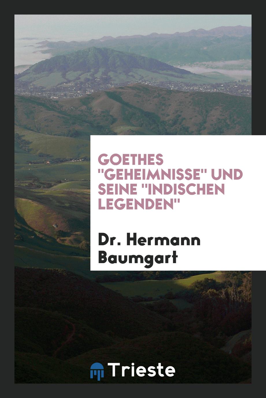 Dr. Hermann Baumgart - Goethes "Geheimnisse" und Seine "Indischen Legenden"