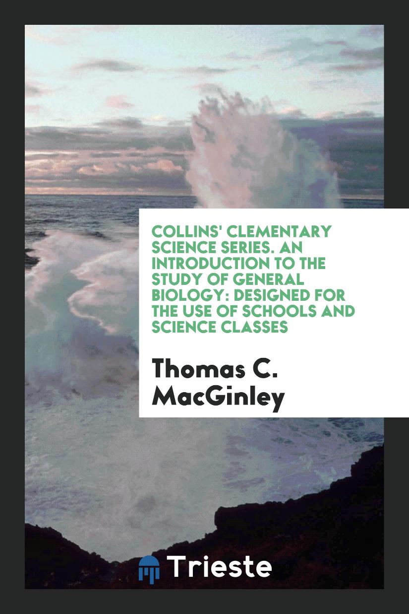 Collins' Clementary Science Series. An Introduction to the Study of General Biology: Designed for the Use of Schools and Science Classes
