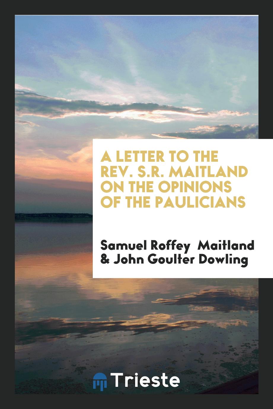 A letter to the rev. S.R. Maitland on the opinions of the Paulicians