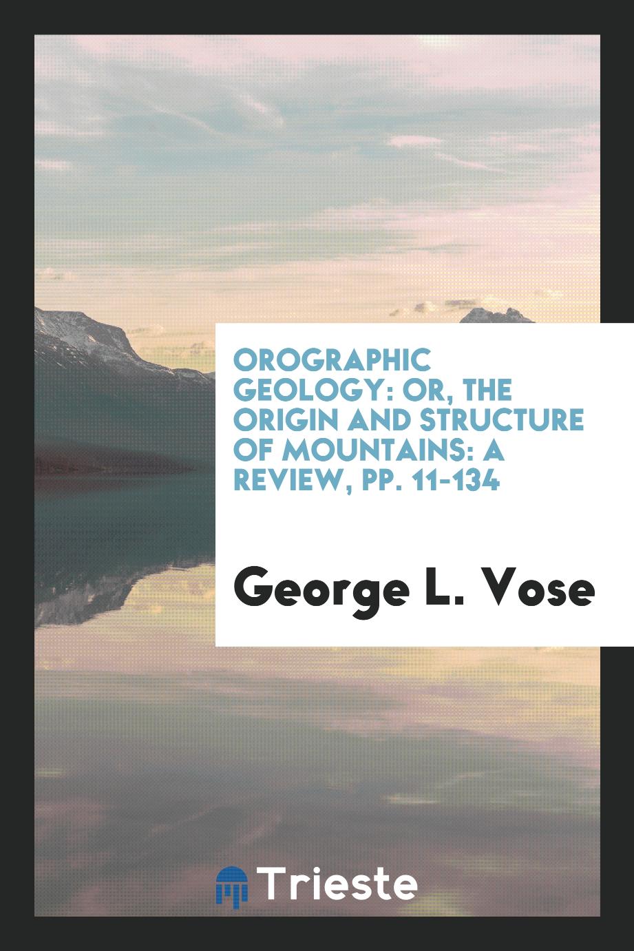 Orographic Geology: Or, the Origin and Structure of Mountains: A Review, pp. 11-134