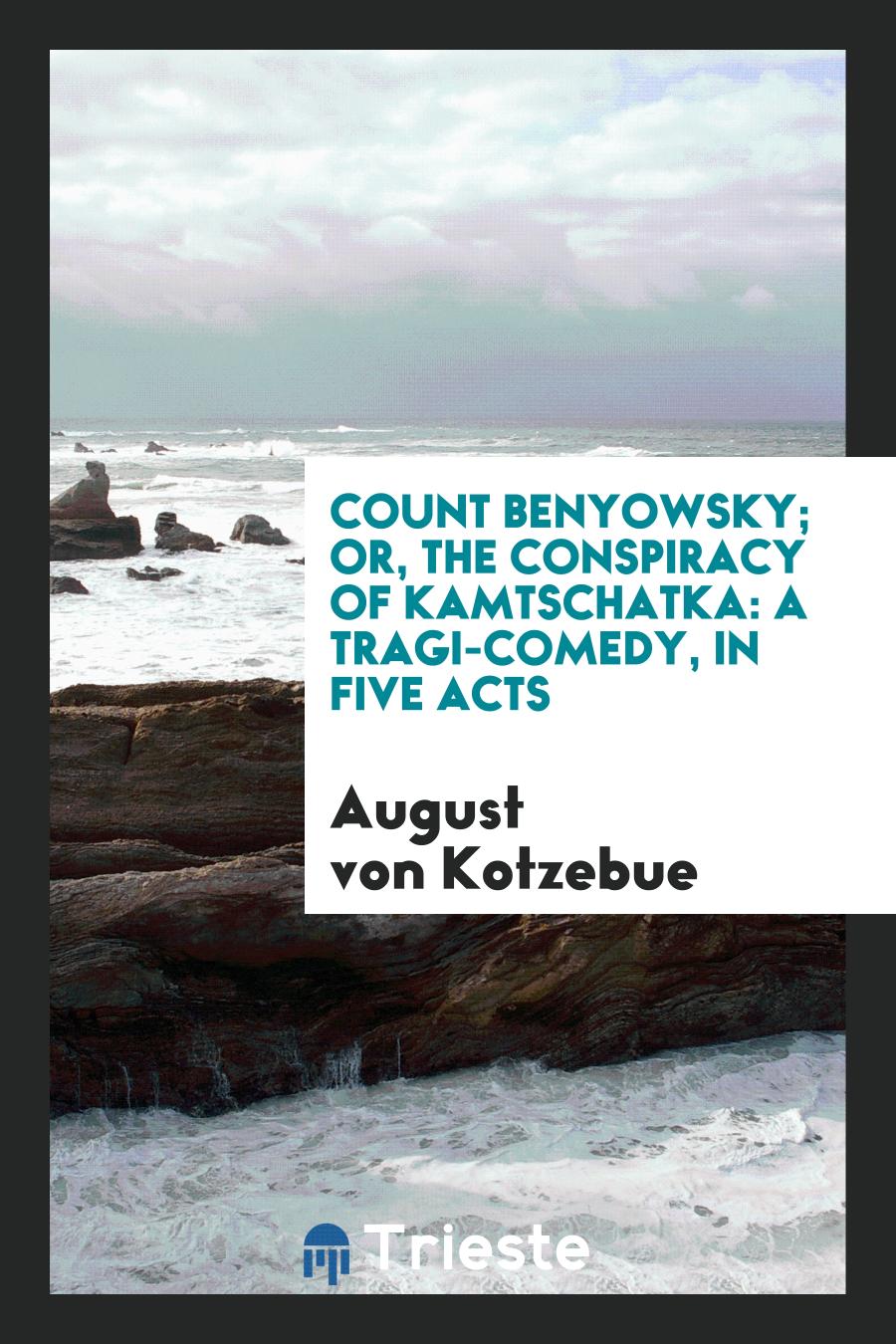 Count Benyowsky; Or, the Conspiracy of Kamtschatka: A Tragi-Comedy, in Five Acts