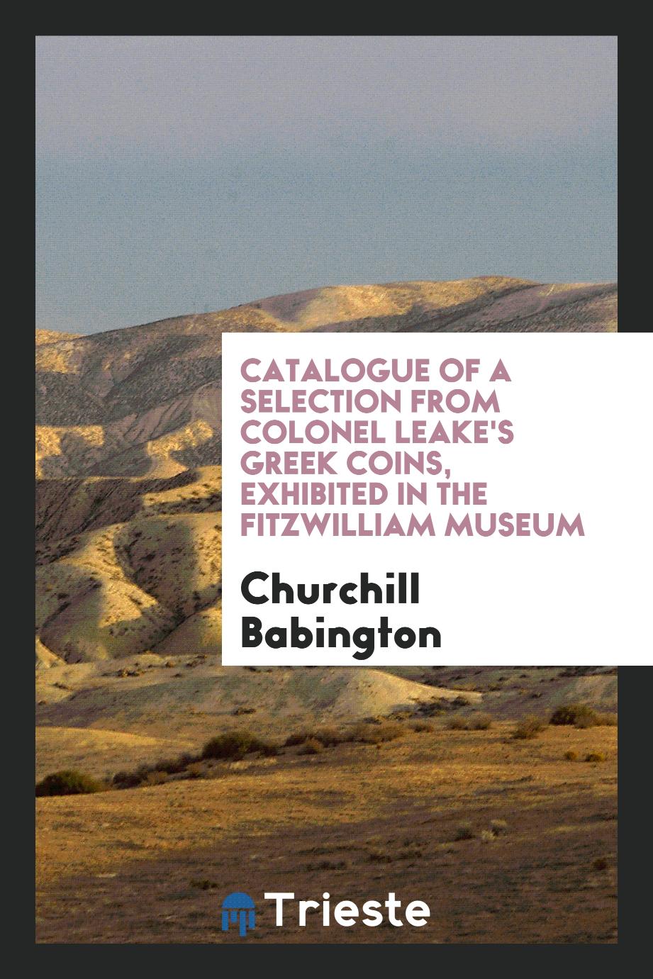 Catalogue of a Selection from Colonel Leake's Greek Coins, Exhibited in the Fitzwilliam Museum