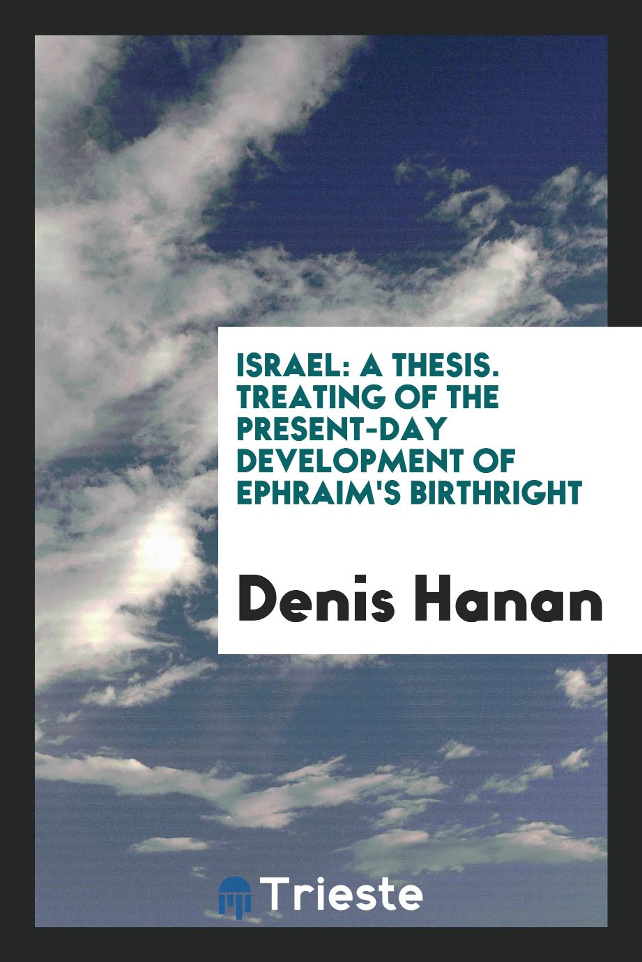 Israel: A Thesis. Treating of the Present-Day Development of Ephraim's Birthright