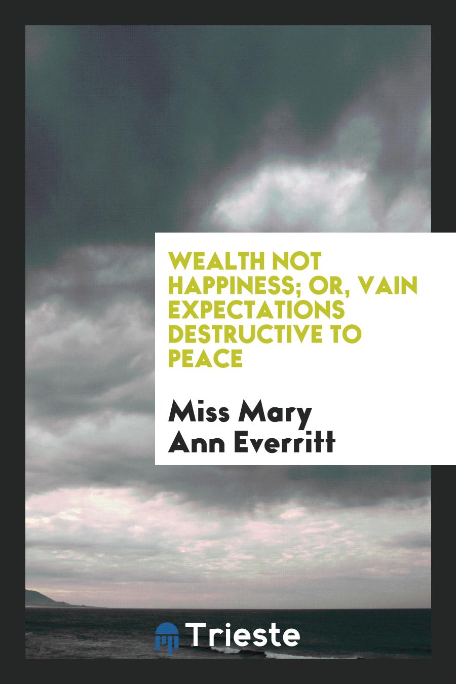 Wealth Not Happiness; Or, Vain Expectations Destructive to Peace