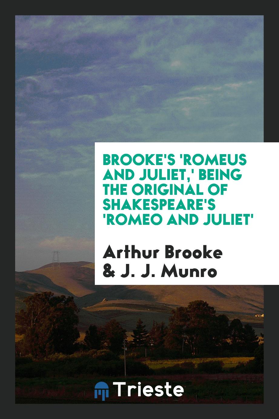 Brooke's 'Romeus and Juliet,' Being the Original of Shakespeare's 'Romeo and Juliet'