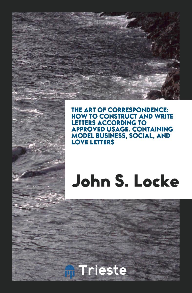 The Art of Correspondence: How to Construct and Write Letters According to Approved Usage. Containing Model Business, Social, and Love Letters