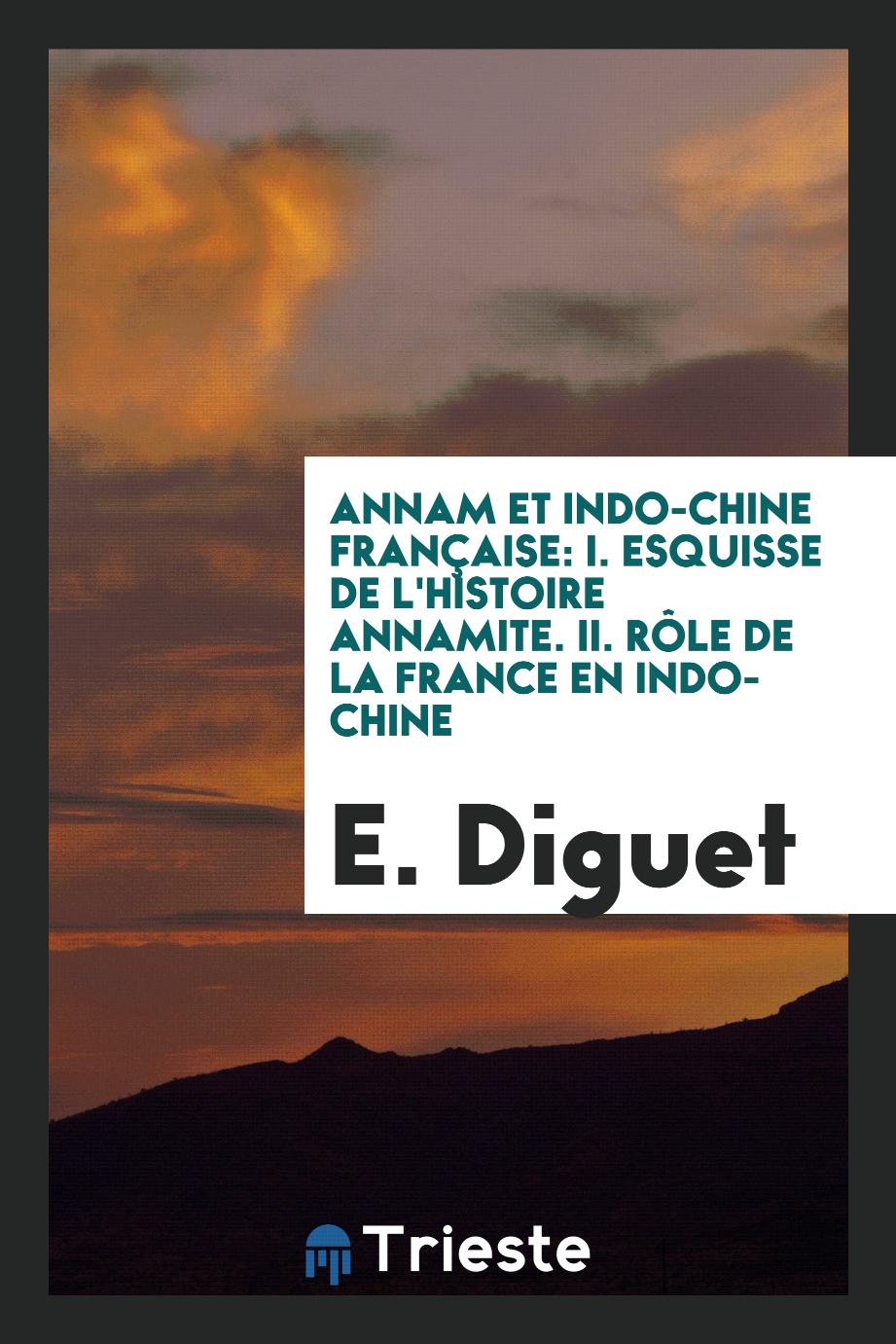 Annam et Indo-Chine Française: I. Esquisse de l'Histoire Annamite. II. Rôle de la France en Indo-Chine