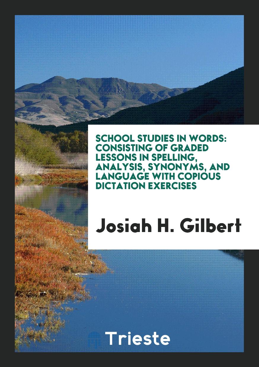 School Studies in Words: Consisting of Graded Lessons in Spelling, Analysis, Synonyms, and Language with Copious Dictation Exercises