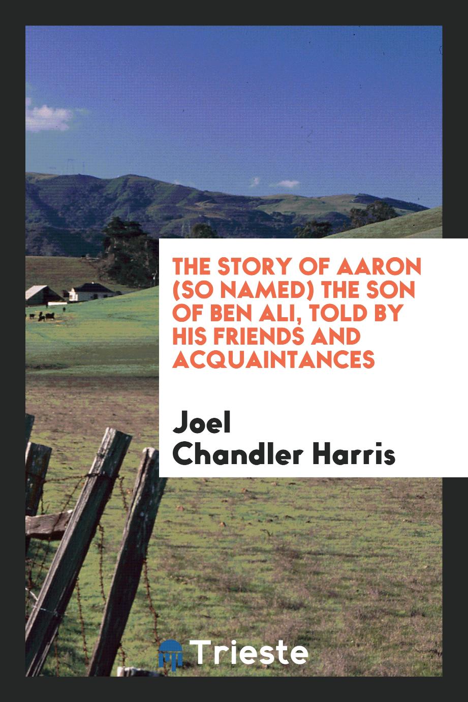 The Story of Aaron (so Named) the Son of Ben Ali, Told by His Friends and Acquaintances