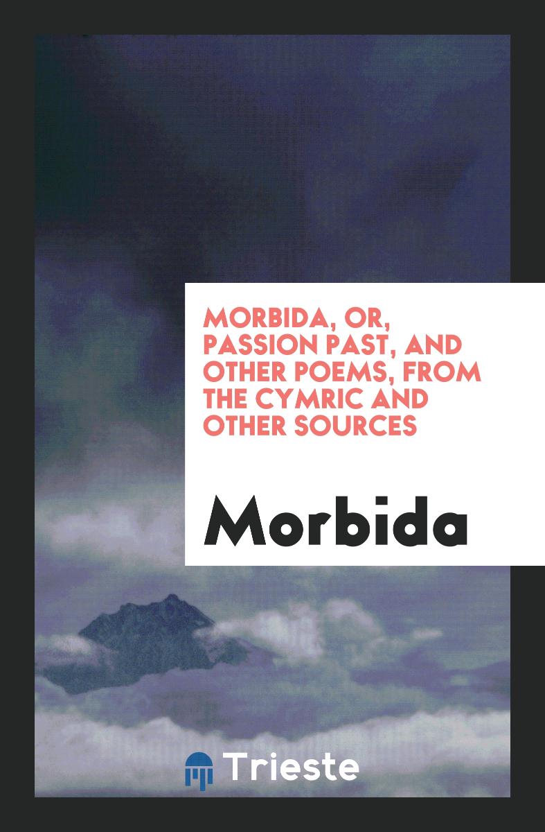 Morbida, or, Passion past, and Other Poems, from the Cymric and Other Sources
