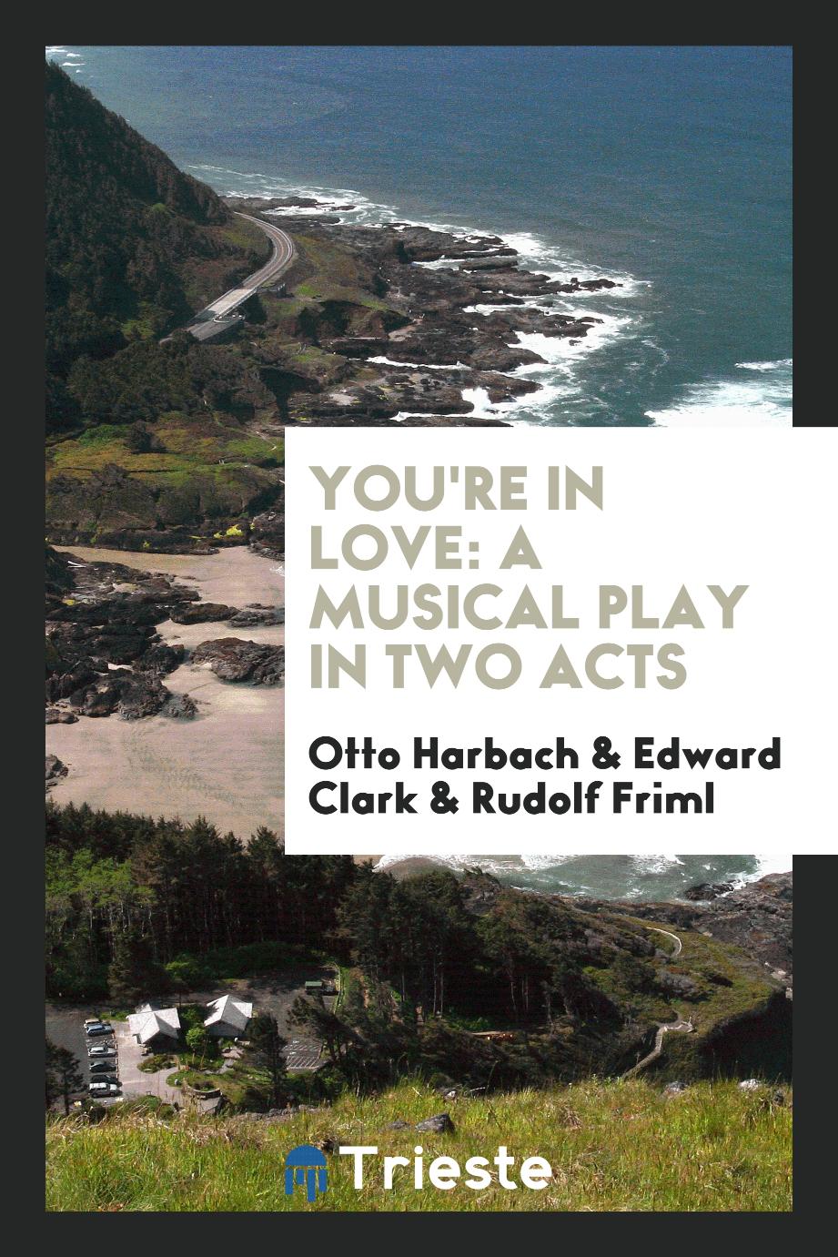 Otto Harbach, Edward Clark, Rudolf Friml - You're in love: a musical play in two acts