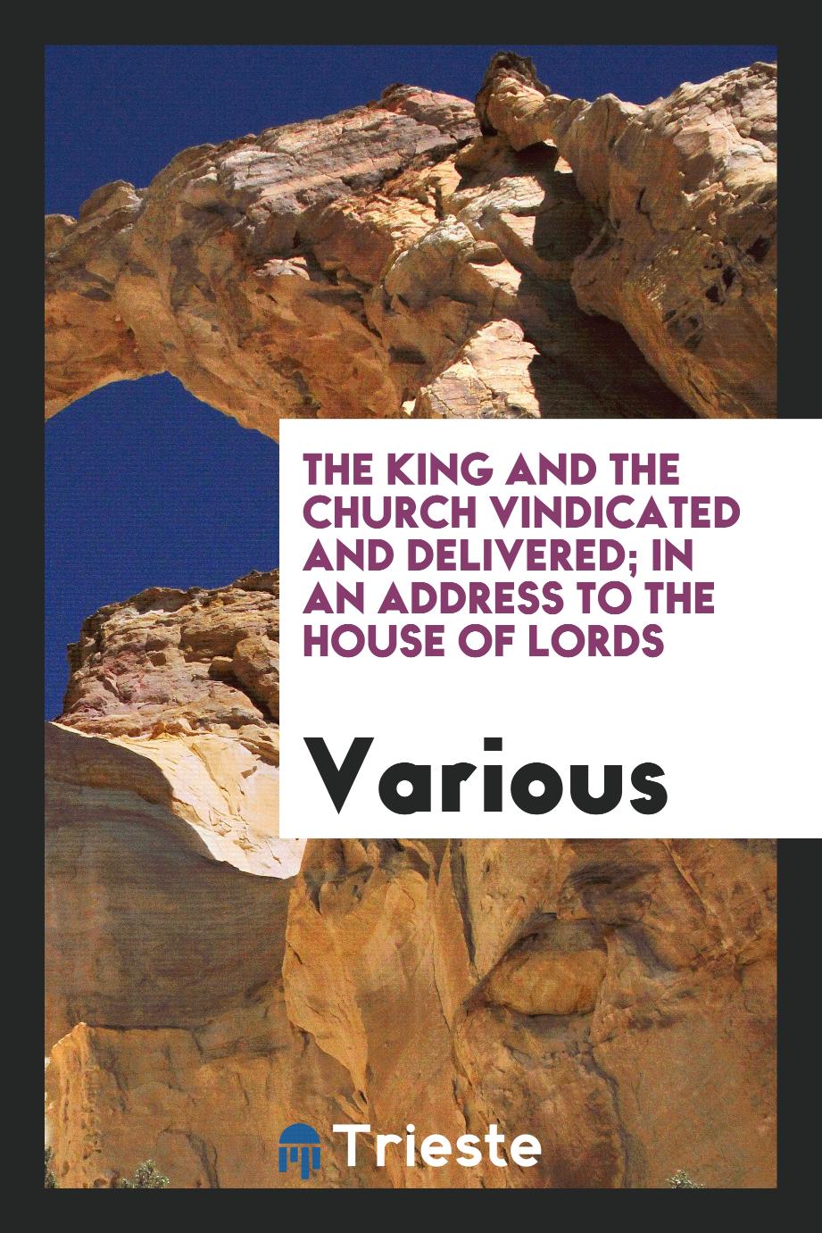 The King and the Church Vindicated and Delivered; in an address to the House of lords