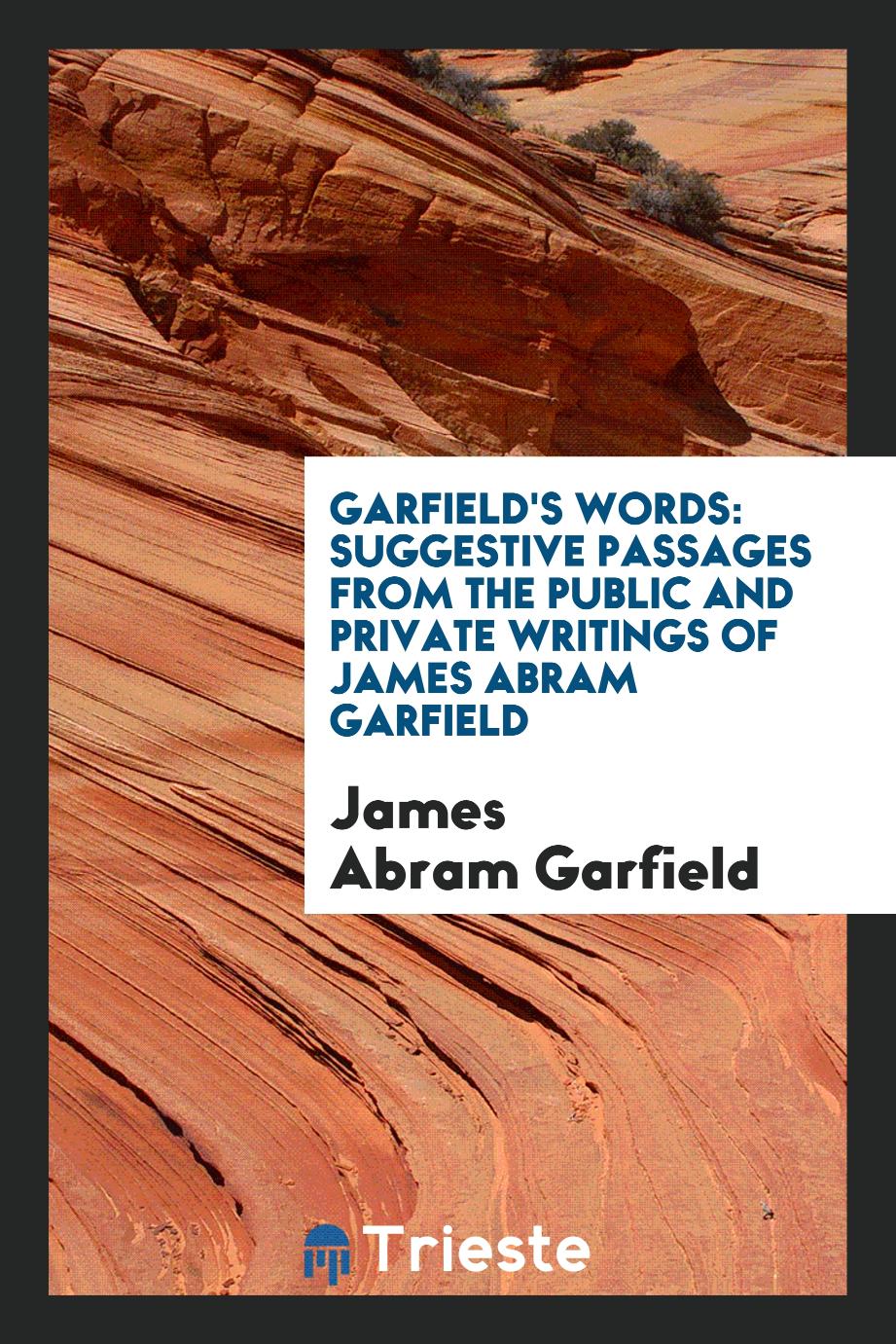 Garfield's words: suggestive passages from the public and private writings of James Abram Garfield