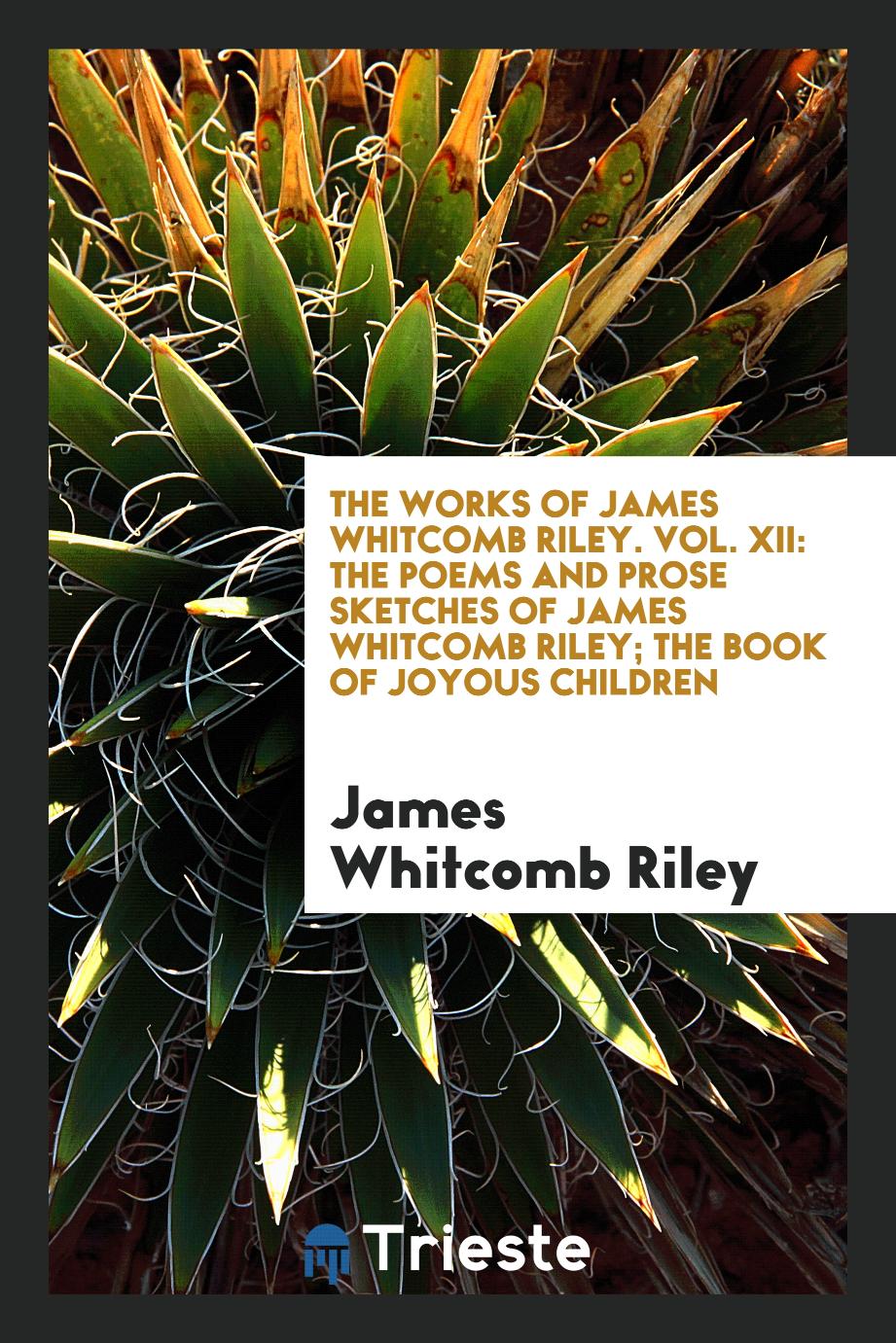 The Works of James Whitcomb Riley. Vol. XII: The Poems and Prose Sketches of James Whitcomb Riley; The Book of Joyous Children