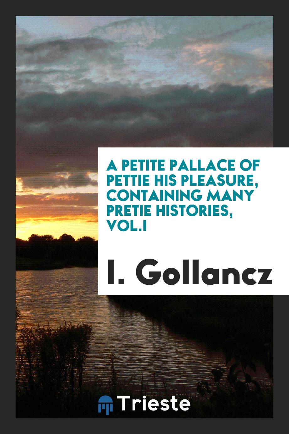 A petite pallace of Pettie his pleasure, containing many pretie histories, Vol.I