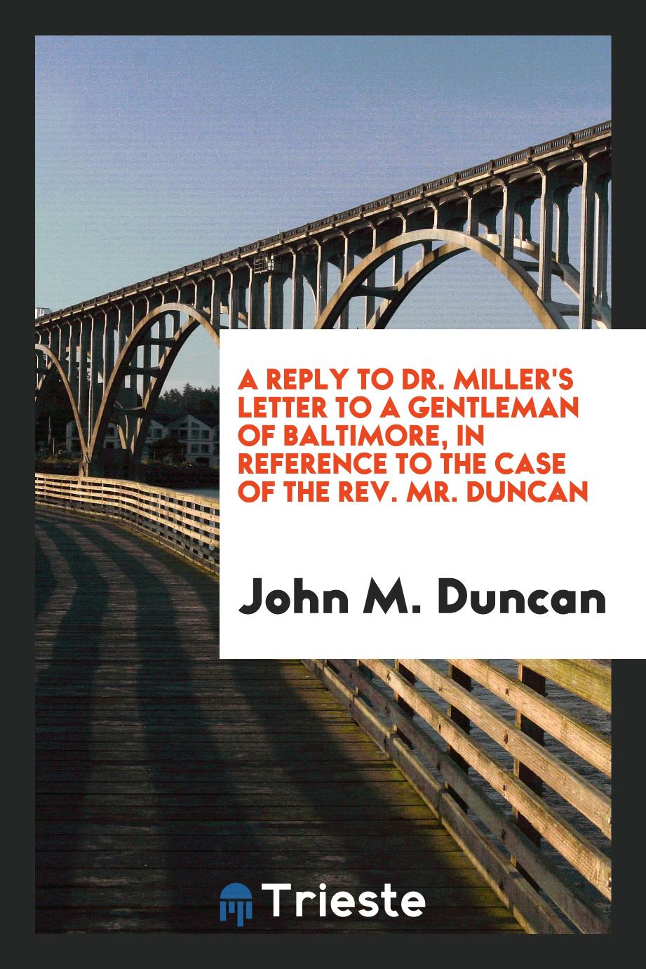 A Reply to Dr. Miller's Letter to a Gentleman of Baltimore, in Reference to the Case of the Rev. Mr. Duncan