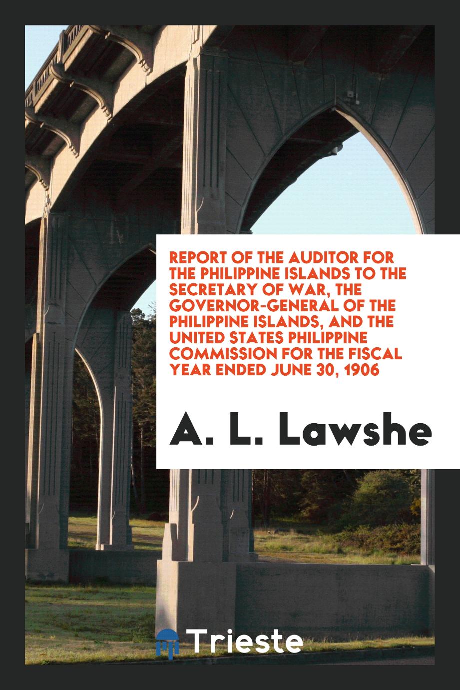 Report of the Auditor for the Philippine Islands to the Secretary of War, the Governor-General of the Philippine Islands, and the United States Philippine Commission for the Fiscal Year Ended June 30, 1906