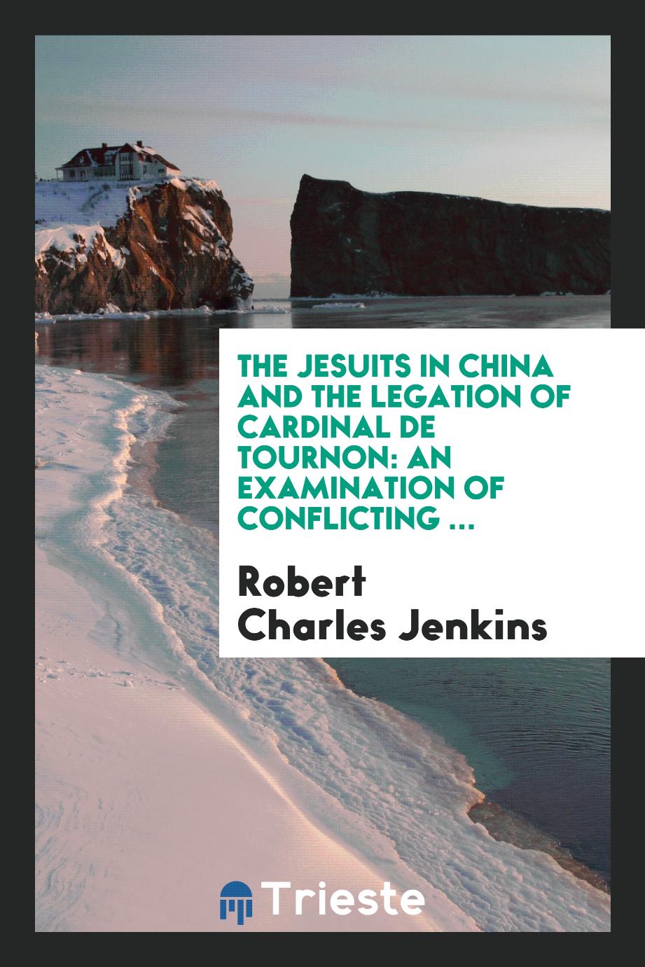 The Jesuits in China and the Legation of Cardinal de Tournon: An Examination of Conflicting ...