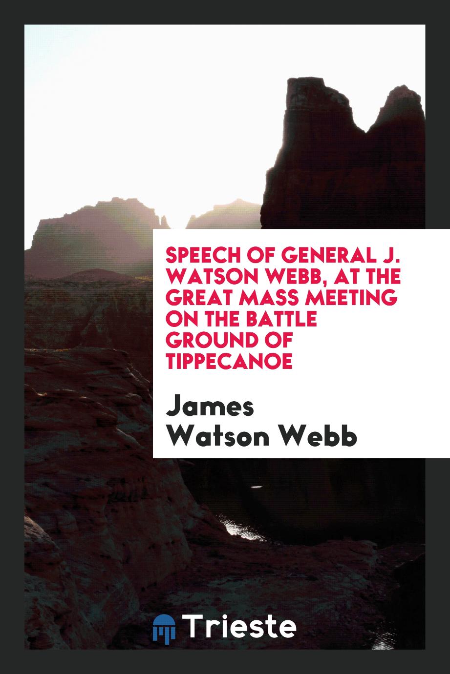 Speech of General J. Watson Webb, at the Great Mass Meeting on the Battle Ground of Tippecanoe