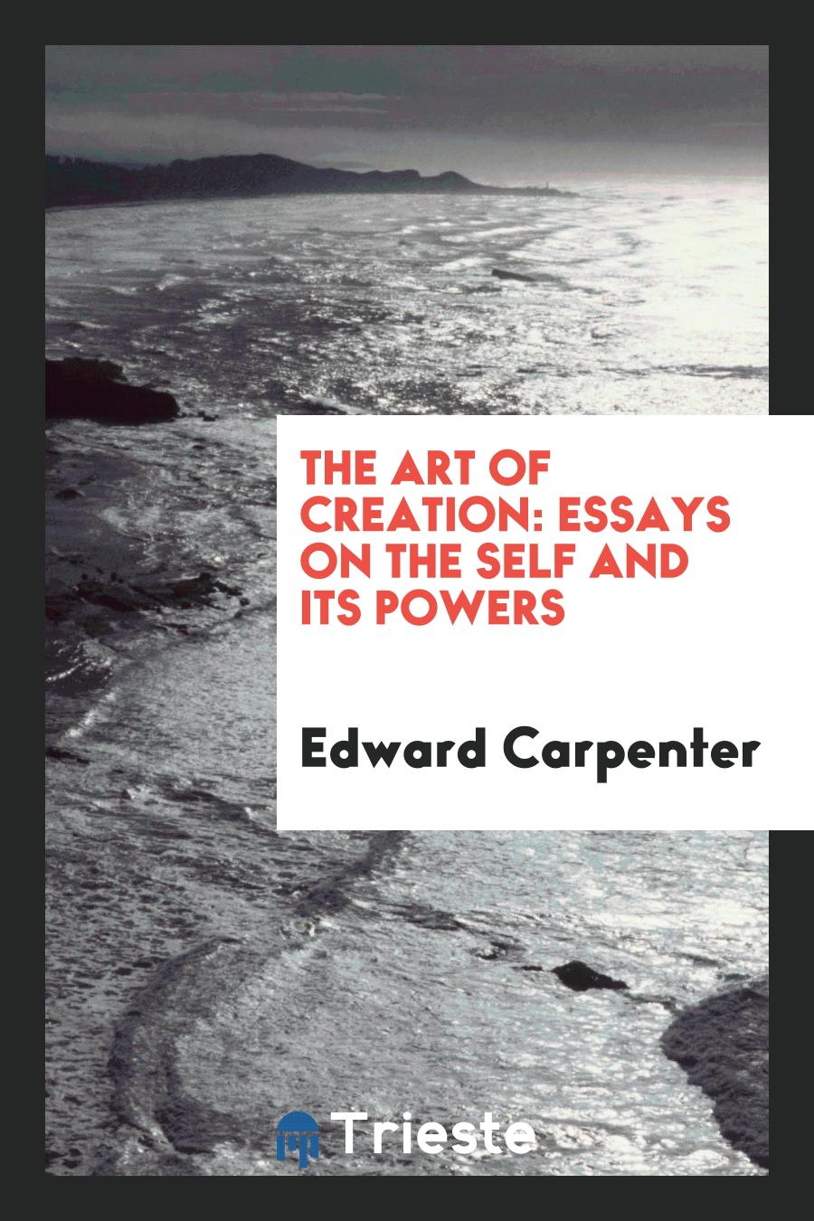Edward Carpenter - The Art of Creation: Essays on the Self and Its Powers