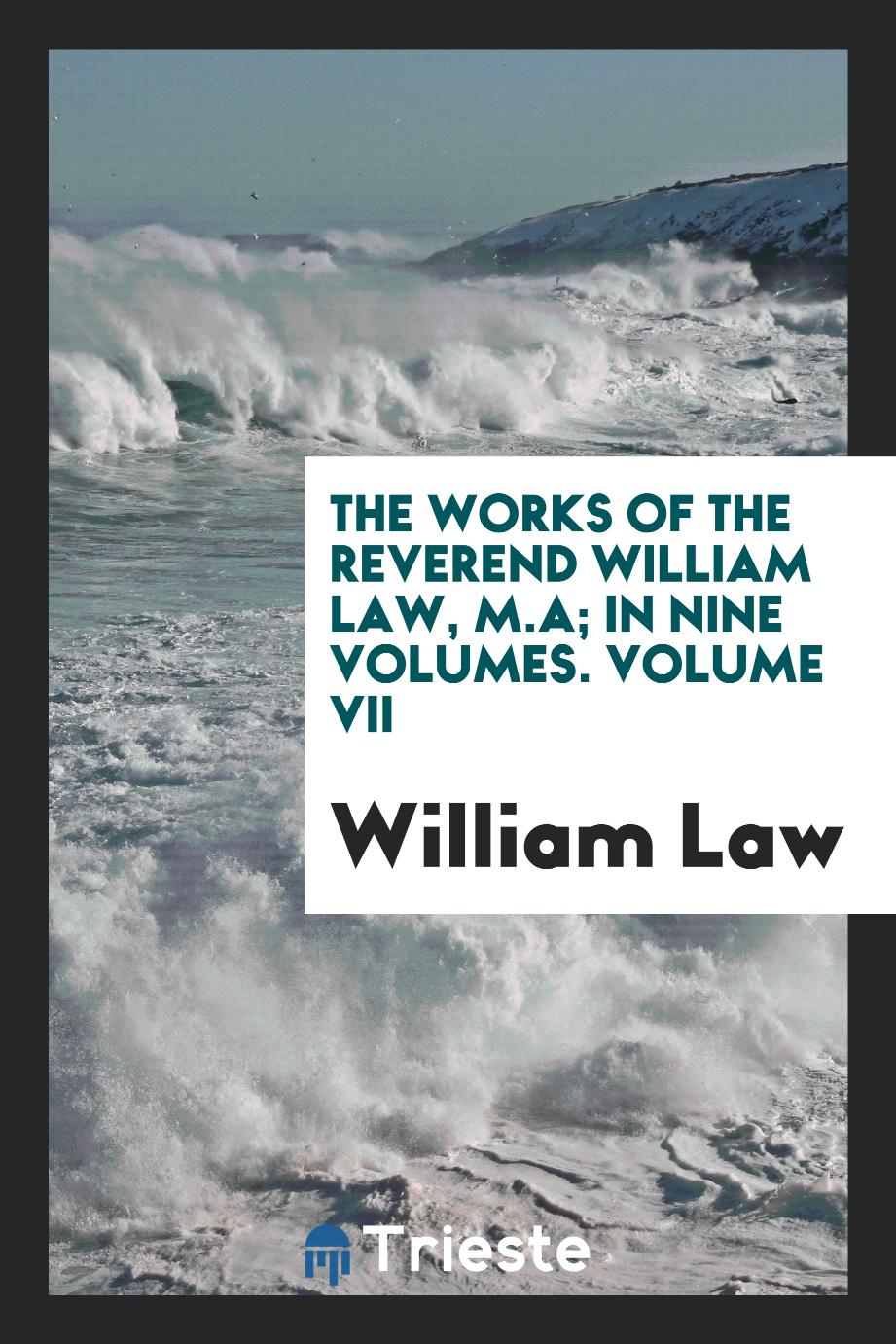 The works of the Reverend William Law, M.A; In Nine Volumes. Volume VII