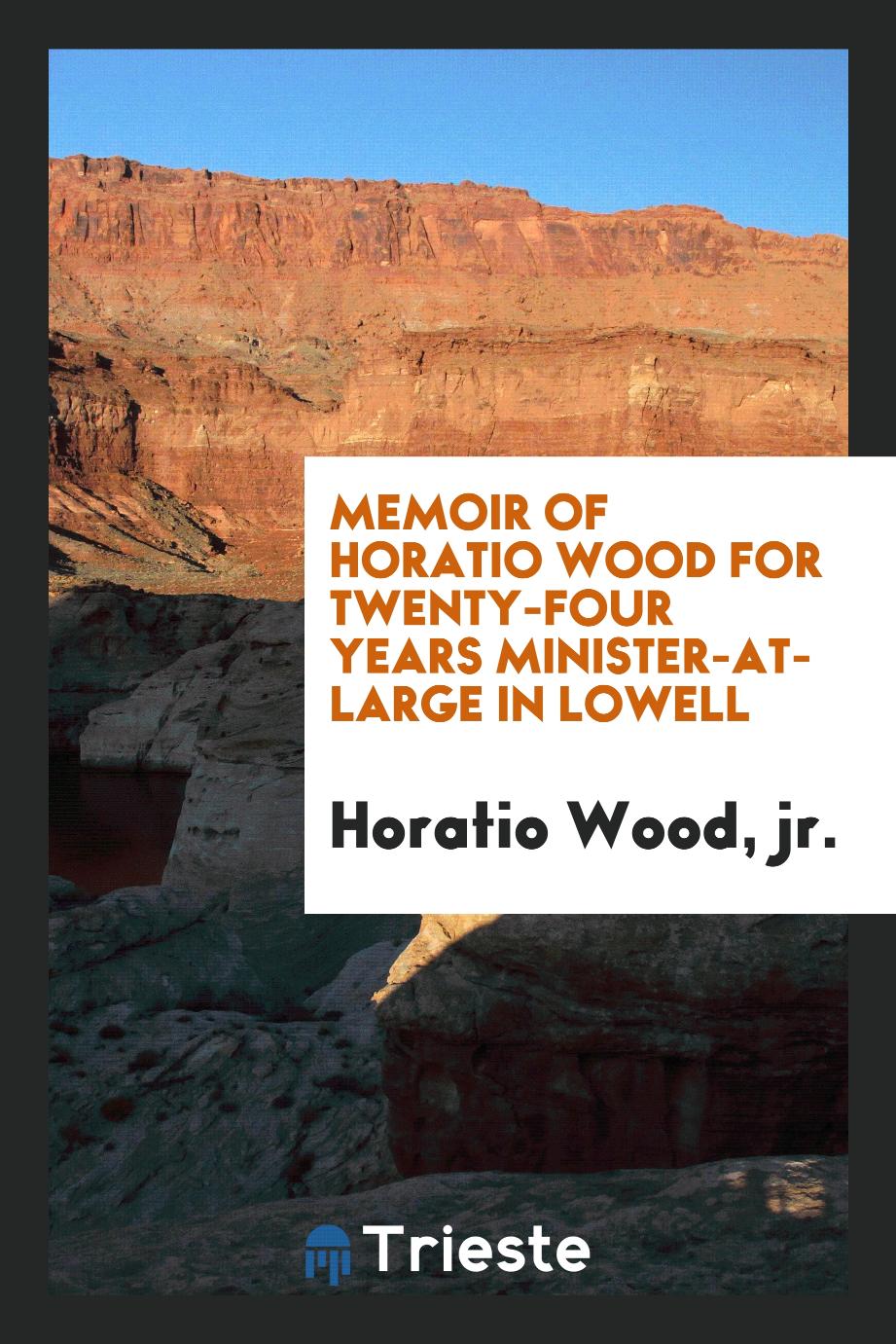 Memoir of Horatio Wood For Twenty-four Years Minister-at-large in Lowell