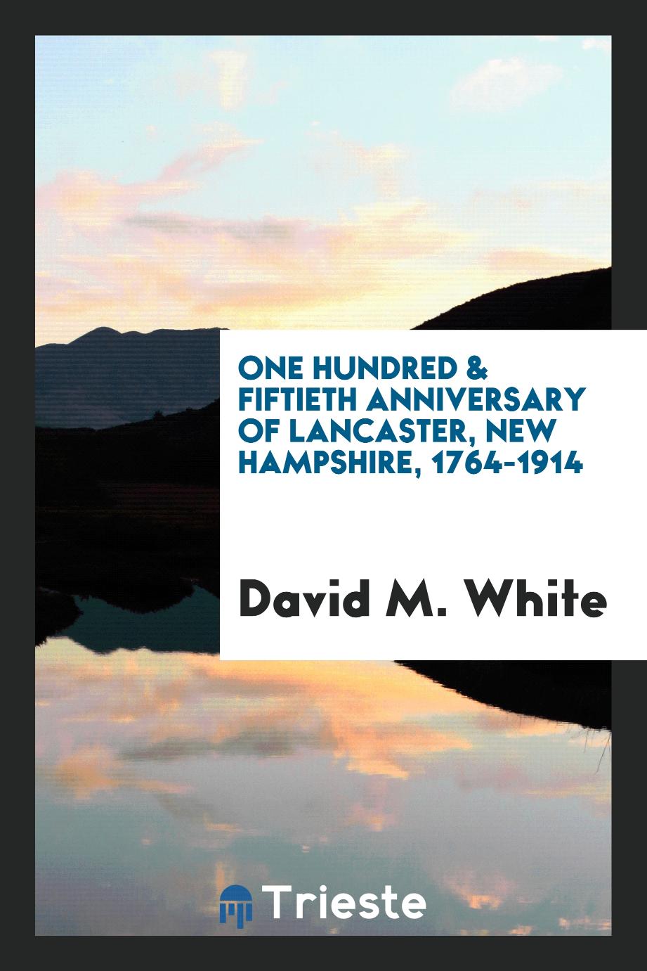 One Hundred & Fiftieth Anniversary of Lancaster, New Hampshire, 1764-1914
