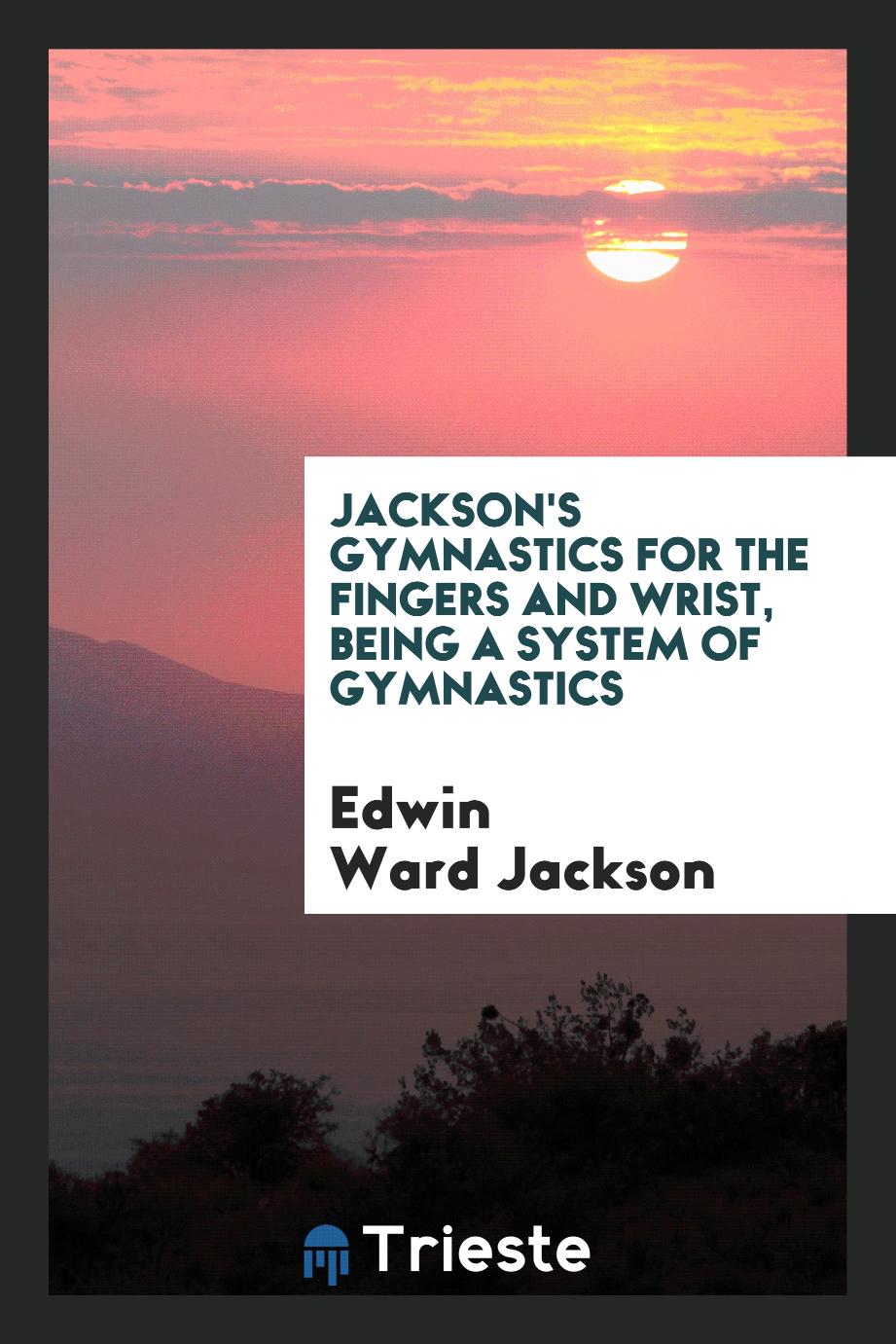 Jackson's Gymnastics for the Fingers and Wrist, Being a System of Gymnastics