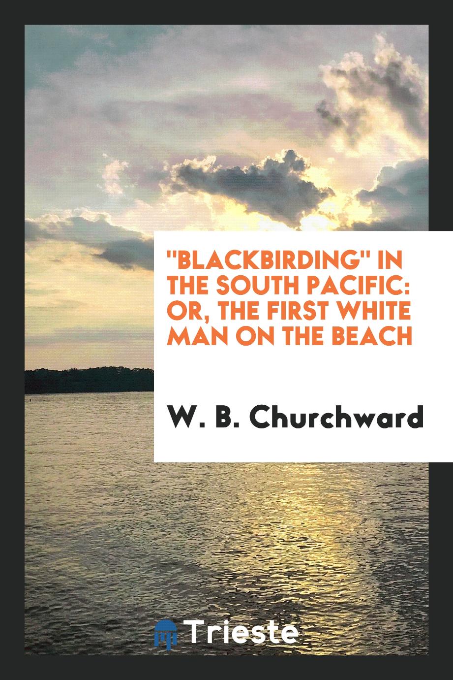 "Blackbirding" in the South Pacific: Or, the First White Man on the Beach