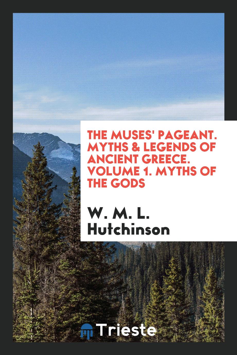 The Muses' pageant. Myths & legends of ancient Greece. Volume 1. Myths of the Gods